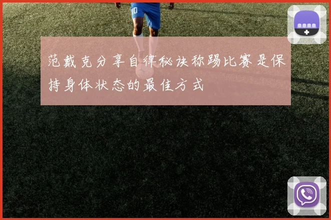 范戴克分享自律秘诀称踢比赛是保持身体状态的最佳方式