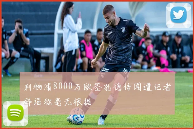 利物浦8000万欧签孔德传闻遭记者辟谣称毫无根据