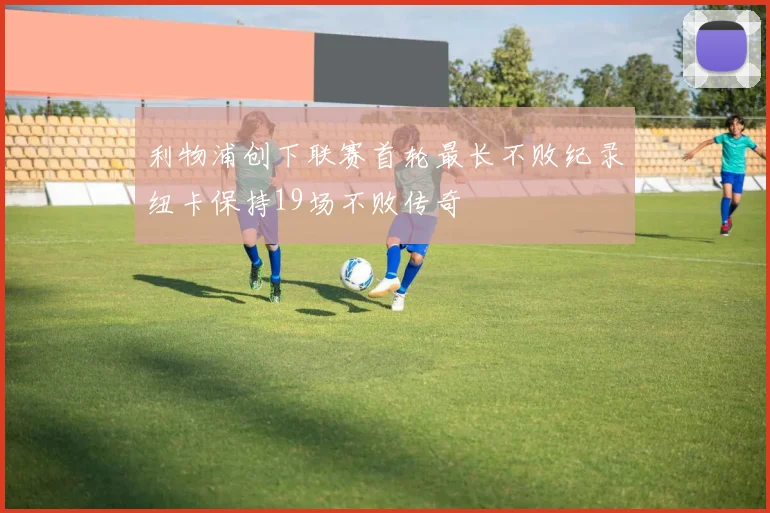 利物浦创下联赛首轮最长不败纪录纽卡保持19场不败传奇