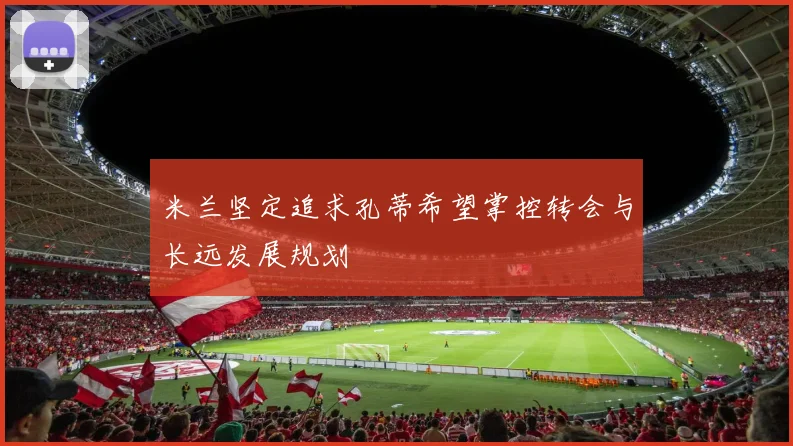 米兰坚定追求孔蒂希望掌控转会与长远发展规划