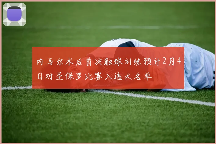 内马尔术后首次触球训练预计2月4日对圣保罗比赛入选大名单