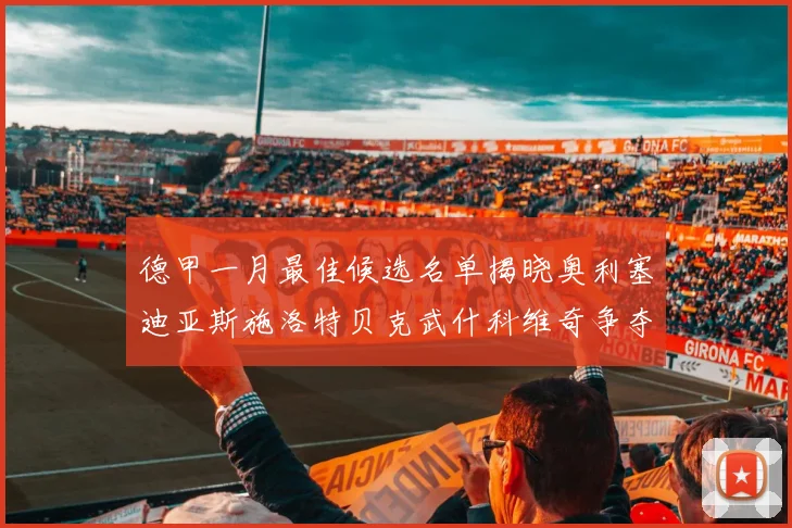 德甲一月最佳候选名单揭晓奥利塞迪亚斯施洛特贝克武什科维奇争夺荣耀