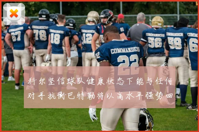 科尔坚信球队健康状态下能与任何对手抗衡巴特勒将以高水平强势回归