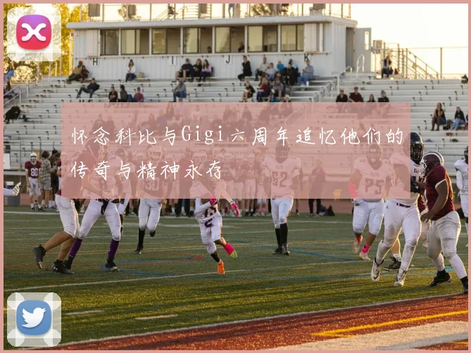 怀念科比与Gigi六周年追忆他们的传奇与精神永存