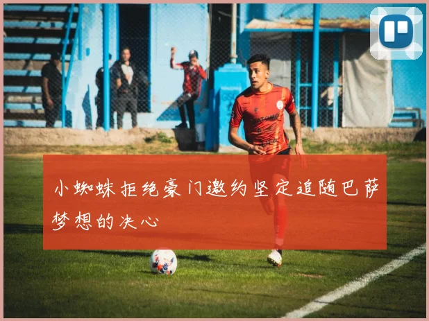 小蜘蛛拒绝豪门邀约坚定追随巴萨梦想的决心