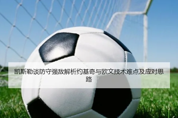 凯斯勒谈防守强敌解析约基奇与欧文技术难点及应对思路