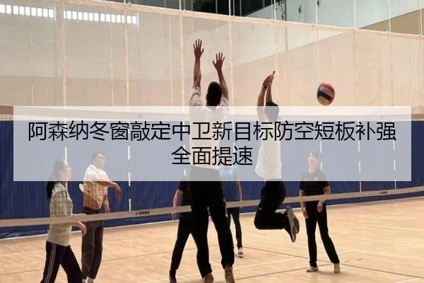 阿森纳冬窗敲定中卫新目标防空短板补强全面提速